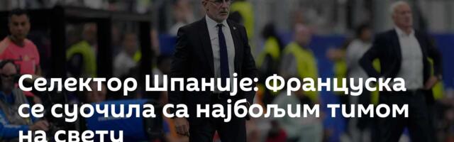 Селектор Шпаније: Француска се суочила са најбољим тимом на свету