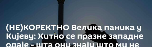 (НЕ)КОРЕКТНО Велика паника у Кијеву: Хитно се празне западне одаје - шта они знају што ми не знамо