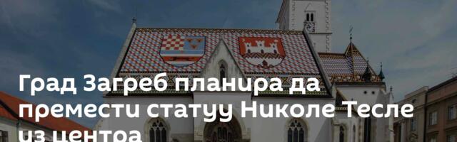 Град Загреб планира да премести статуу Николе Тесле из центра