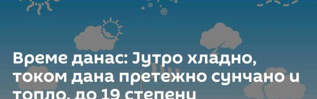 Време данас: Јутро хладно, током дана претежно сунчано и топло, до 19 степени
