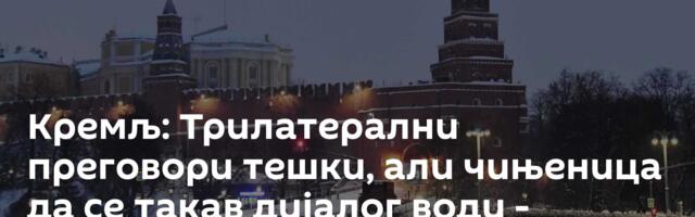 Кремљ: Трилатерални преговори тешки, али чињеница да се такав дијалог води -  напредак