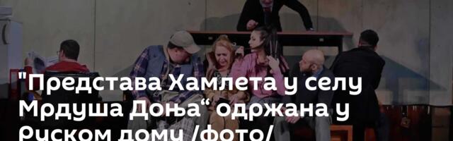"Представа Хамлета у селу Мрдуша Доња“ одржана у Руском дому /фото/