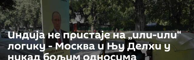 Индија не пристаје на „или-или“ логику -  Москва и Њу Делхи у никад бољим односима