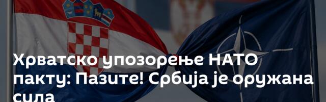 Хрватско упозорење НАТО пакту: Пазите!  Србија је оружана сила