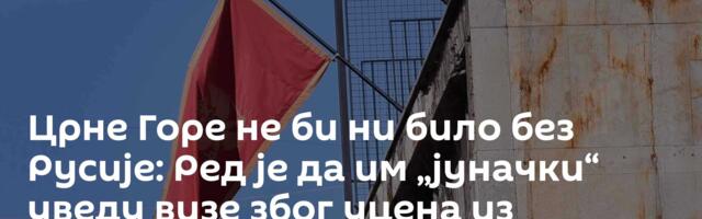 Црне Горе не би ни било без Русије: Ред је да им „јуначки“ уведу визе због уцена из Брисела