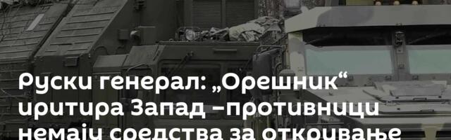 Руски генерал: „Орешник“ иритира Запад –противници немају средства за откривање руских ракета