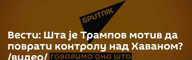 Вести: Шта је Трампов мотив да поврати контролу над Хаваном? /видео/