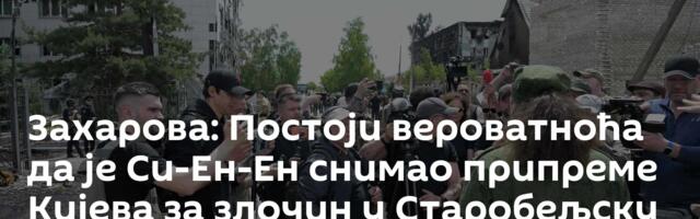 Захарова: Постоји вероватноћа да је Си-Ен-Ен снимао припреме Кијева за злочин у Старобељску