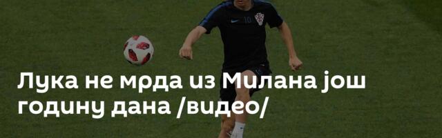 Лука не мрда из Милана још годину дана /видео/