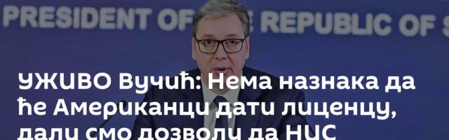 УЖИВО Вучић: Нема назнака да ће Американци дати лиценцу, дали смо дозволу да НИС прекине са радом