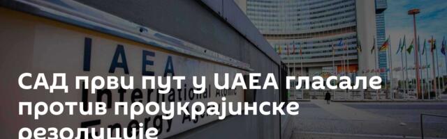 САД први пут у ИАЕА гласале против проукрајинске резолуције