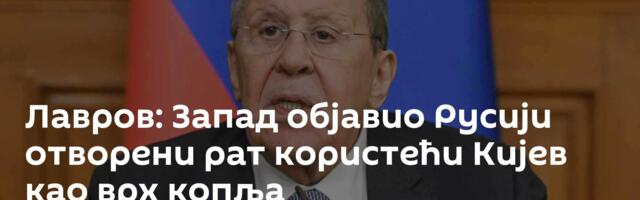 Лавров: Запад објавио Русији отворени рат користећи Кијев као врх копља