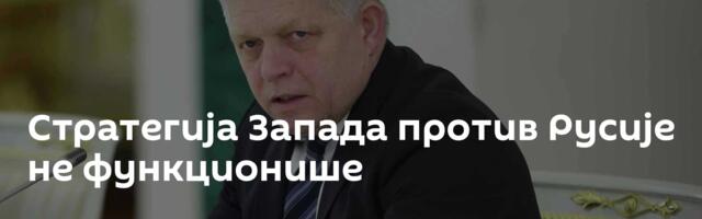 Стратегија Запада против Русије не функционише