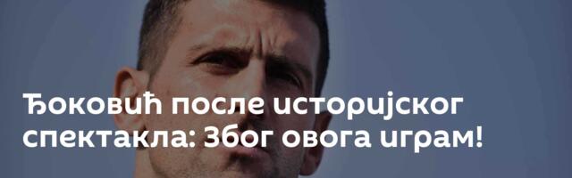 Ђоковић после историјског спектакла: Због овога играм!
