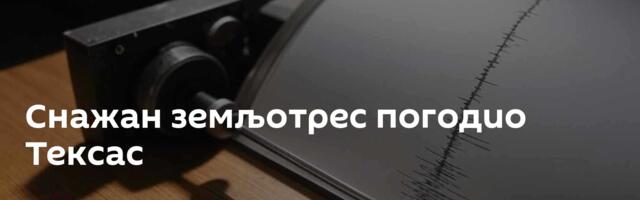 Снажан земљотрес погодио Тексас