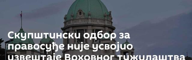 Скупштински одбор за правосуђе није усвојио извештаје Врховног тужилаштва
