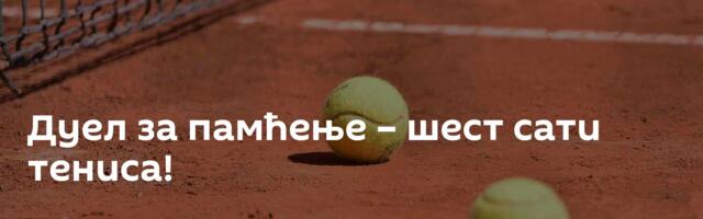 Дуел за памћење – шест сати тениса!