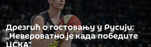 Дрезгић о гостовању у Русији: „Невероватно је када победите ЦСКА“