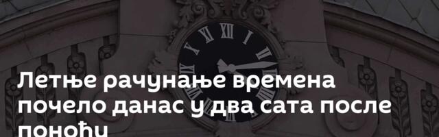 Летње рачунање времена почело данас у два сата после поноћи