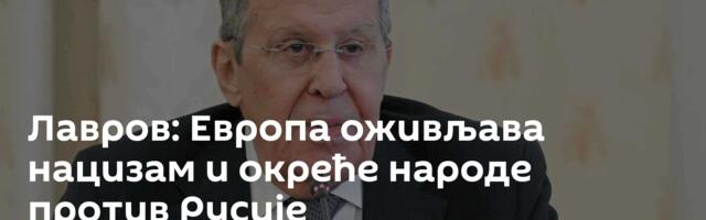 Лавров: Европа оживљава нацизам и окреће народе против Русије