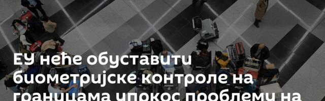 ЕУ неће обуставити биометријске контроле на границама упркос проблему на аеродромима