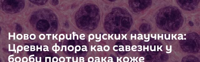 Ново откриће руских научника: Цревна флора као савезник у борби против рака коже