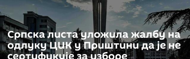 Српска листа уложила жалбу на одлуку ЦИК у Приштини да је не сертификује за изборе