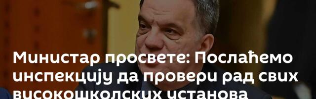 Министар просвете: Послаћемо инспекцију да провери рад свих високошколских установа