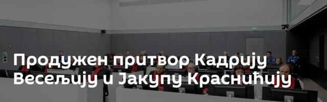 Продужен притвор Кадрију Весељију и Јакупу Краснићију