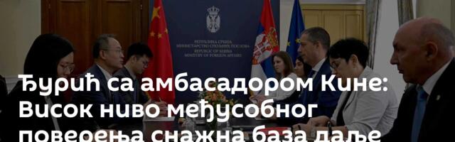 Ђурић са амбасадором Кине: Висок ниво међусобног поверења снажна база даље сарадње