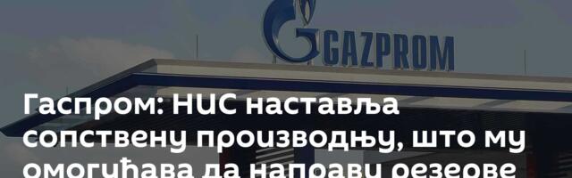 Гаспром: НИС наставља сопствену производњу, што му омогућава да направи резерве сировина