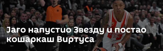 Јаго напустио Звезду и постао кошаркаш Виртуса