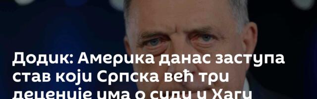 Додик: Америка данас заступа став који Српска већ три деценије има о суду у Хагу