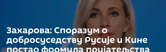 Захарова: Споразум о добросуседству Русије и Кине постао формула пријатељства