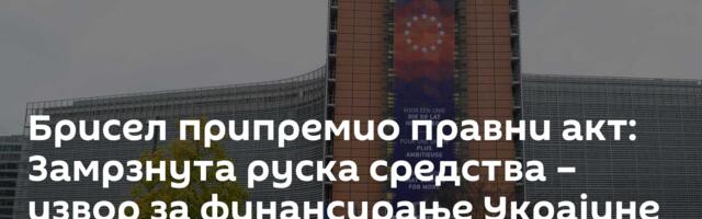 Брисел припремио правни акт: Замрзнута руска средства – извор за финансирање Украјине