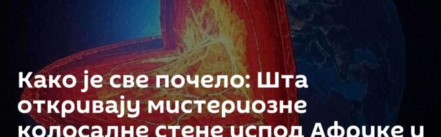 Како је све почело: Шта откривају мистериозне колосалне стене испод Африке и Тихог океана