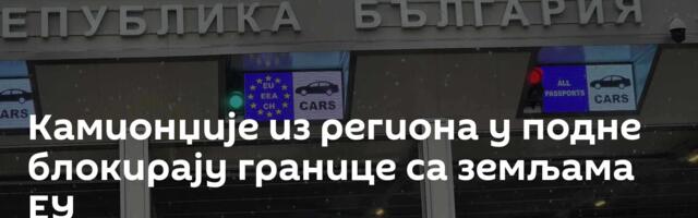 Камионџије из региона у подне блокирају границе са земљама ЕУ