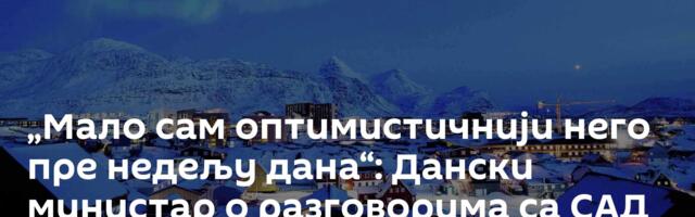 „Мало сам оптимистичнији него пре недељу дана“: Дански министар о разговорима са САД о Гренланду