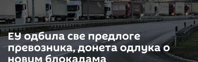 ЕУ одбила све предлоге превозника, донета одлука о новим блокадама