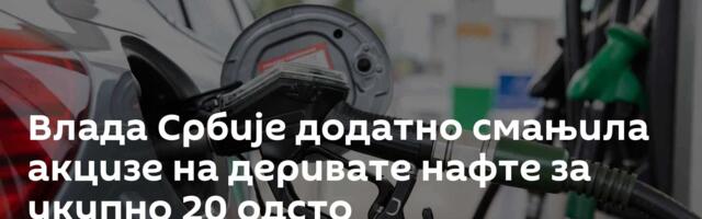 Влада Србије додатно смањила акцизе на деривате нафте за укупно 20 одсто