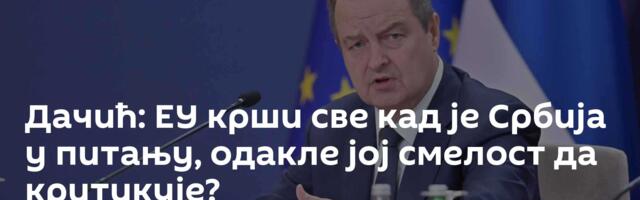 Дачић: ЕУ крши све кад је Србија у питању, одакле јој смелост да критикује?