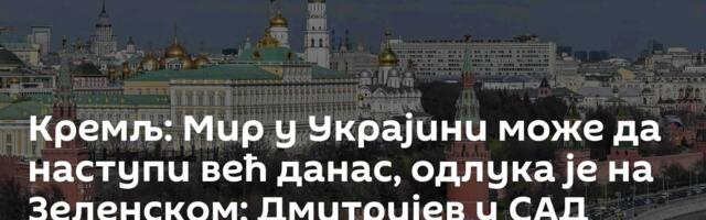 Кремљ: Мир у Украјини може да наступи већ данас, одлука је на Зеленском; Дмитријев у САД