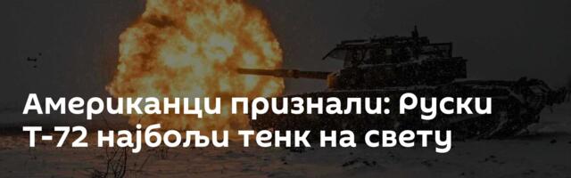Американци признали: Руски Т-72 најбољи тенк на свету