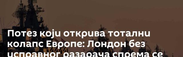 Потез који открива тотални колапс Европе: Лондон без исправног разарача спрема се да сломи - Русију