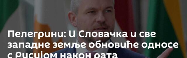 Пелегрини: И Словачка и све западне земље обновиће односе с Русијом након рата