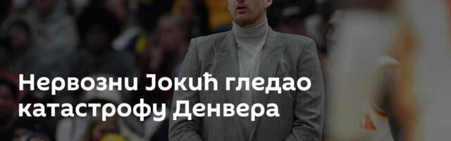 Нервозни Јокић гледао катастрофу Денвера