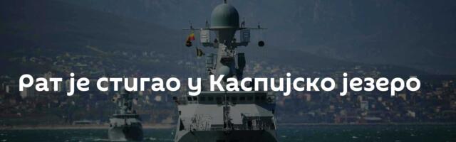 Рат је стигао у Каспијско језеро