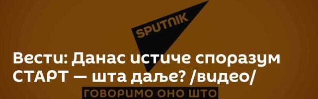 Вести: Данас истиче споразум СТАРТ — шта даље? /видео/