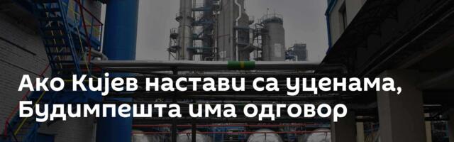 Ако Кијев настави са уценама, Будимпешта има одговор