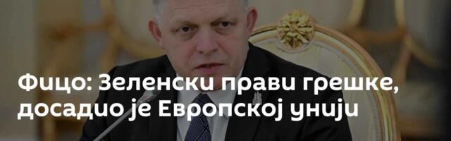 Фицо: Зеленски прави грешке, досадио је Европској унији